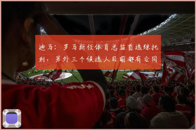 迪马：罗马新任体育总监首选琼托利，另外三个候选人目前都有合同