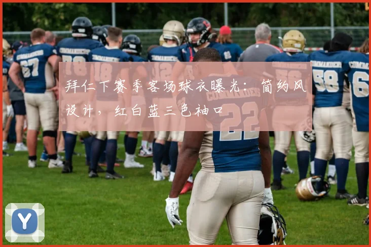 拜仁下赛季客场球衣曝光：简约风设计，红白蓝三色袖口