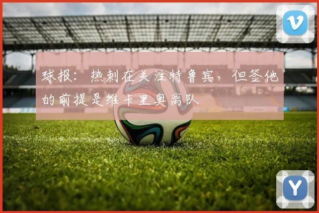 球报：热刺在关注特鲁宾，但签他的前提是维卡里奥离队